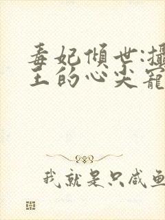 毒妃倾世:摄政王的心尖宠