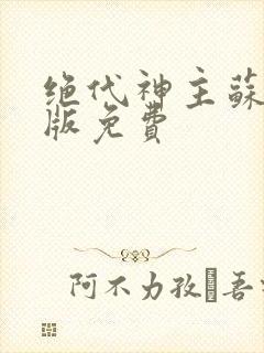 绝代神主苏莫正版免费