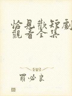 恰见欢短剧免费观看全集