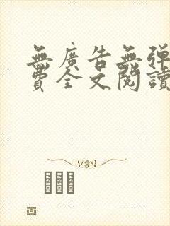 无广告无弹窗免费全文阅读的小说网