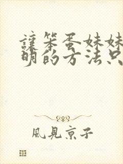 让笨蛋妹妹变聪明的方法只有我的x.x