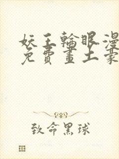 妖王轮眼漫画画免费画土豪漫画看