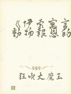 《伊索寓言》中动物报恩的故事有哪些