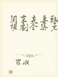 周末夫妻韩剧电视剧全集免费观看西瓜