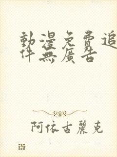 动漫免费追剧软件无广告