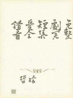 错爱短剧免费观看全集完整版高清