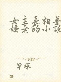 女主长相普通被嫌弃的小说