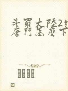 斗罗大陆2绝世唐门怎么下载封面