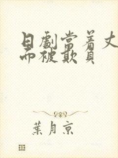 日剧当着丈夫的面被欺负