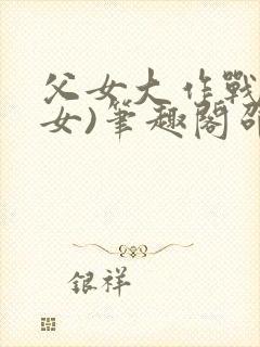 父女大作战(父女)笔趣阁邵可儿