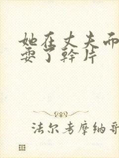 她在丈夫面前被耍了干片