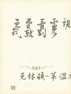 免费看电视剧爱我就别多