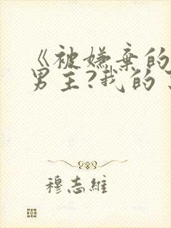 《被嫌弃的疯批男主?我的了》小说全