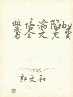 双倍沦陷by诗鸢全文免费阅读笔趣阁无弹窗