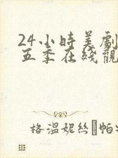 24小时美剧第五季在线观看全集免费高清