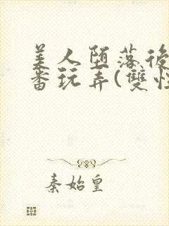 美人堕落后被轮番玩弄(双性