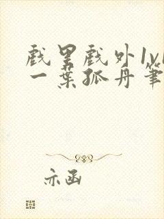 戏里戏外1v1一叶孤舟笔趣阁封面