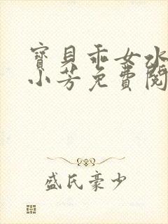 宝贝乖女水真多小芳免费阅读