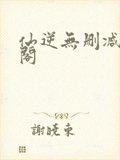 仙逆无删减笔趣阁