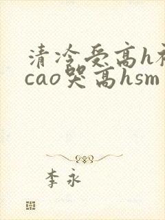 清冷受高h被强cao哭高hsm