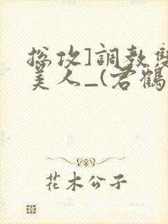 总攻]调教双性美人_(君鹤)_