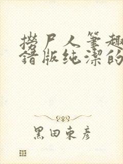 捞尸人笔趣阁无错版纯洁的小龙