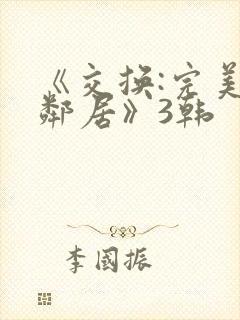 《交换:完美的邻居》3韩