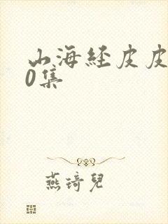 山海经皮皮100集