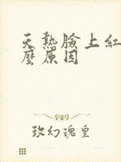 天热脸上红是什么原因