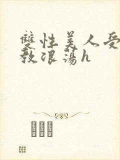 双性美人受被调教浪荡h
