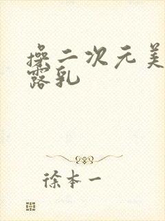 操二次元美少女露乳