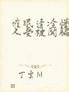 催眠清冷懵懂美人受被哄骗