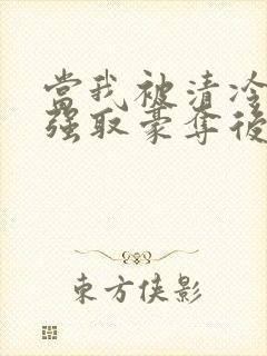 当我被清冷公子强取豪夺后免费阅读