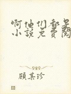 啊他们都是真的小说免费阅读