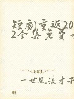 短剧重返2002全集免费看