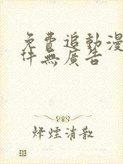 免费追动漫的软件无广告