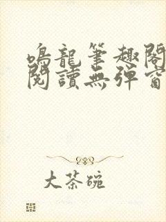 鸣龙笔趣阁免费阅读无弹窗