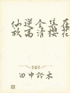 仙逆全集在线播放高清樱花动漫