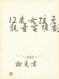 12岁女孩免费观看电视剧大全最新章节