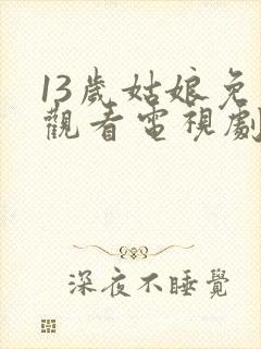 13岁姑娘免费观看电视剧剧情