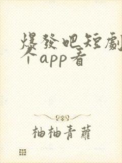 爆发吧短剧在哪个app看