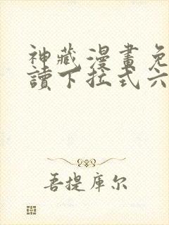 神藏漫画免费阅读下拉式六漫画