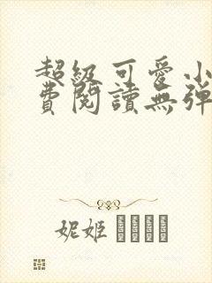 超级可爱小说免费阅读无弹窗笔趣