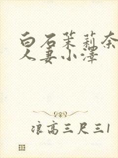 白石茉莉奈巨乳人妻小泽