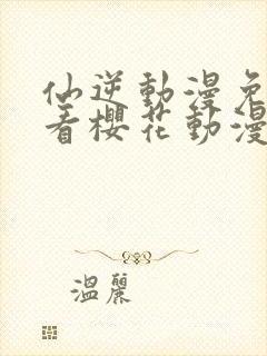 仙逆动漫免费观看樱花动漫