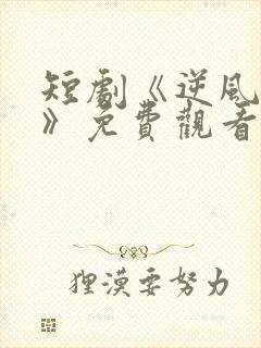 短剧《逆风归航》免费观看高清