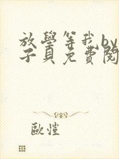 放学等我by酱子贝免费阅读未删减