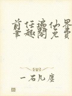 前任遍仙界po笔趣阁免费阅读全文