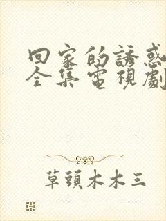 回家的诱惑免费全集电视剧