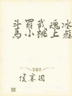 斗罗武魂冰龙王马小桃上瘾了免费阅读笔趣阁封面